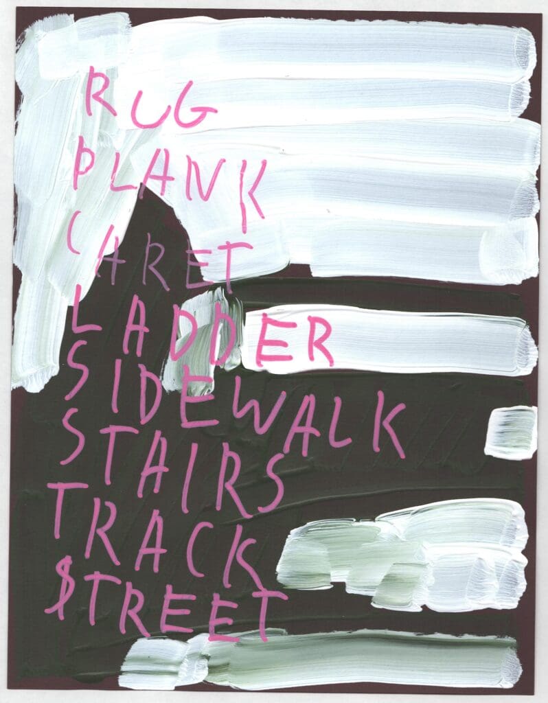 An acrylic painting by Michael Angelo Mangino with a predominantly black background interrupted by large areas of white. Aligned to the left, words are painted in pink: Rug, Plank, Caret, Ladder, Sidewalk, Stairs, Track, Street.